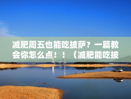 减肥周五也能吃披萨？一篇教会你怎么点！！（减肥能吃披萨不）