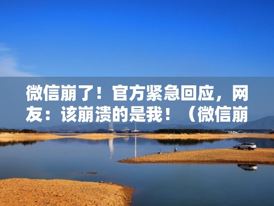 微信崩了!官方紧急回应,网友:该崩溃的是我!(微信崩溃是怎么回事) 微信崩了!官方紧急回应,网友:该崩溃的是我!(微信崩溃是怎么回事)