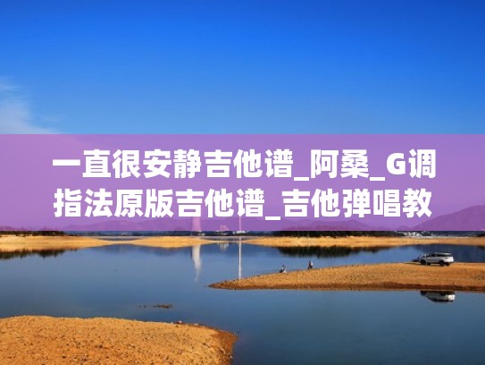 一直很安静吉他谱_阿桑_G调指法原版吉他谱_吉他弹唱教学(一直很安静吉他solo谱) 一直很安静吉他谱_阿桑_G调指法原版吉他谱_吉他弹唱教学(一直很安静吉他solo谱)