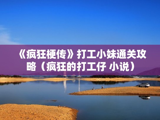 《疯狂梗传》打工小妹通关攻略(疯狂的打工仔 小说) 《疯狂梗传》打工小妹通关攻略(疯狂的打工仔 小说)