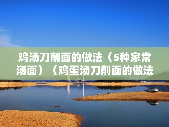 鸡汤刀削面的做法(5种家常汤面)(鸡蛋汤刀削面的做法) 鸡汤刀削面的做法(5种家常汤面)(鸡蛋汤刀削面的做法)