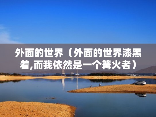 外面的世界(外面的世界漆黑着,而我依然是一个篝火者) 外面的世界(外面的世界漆黑着,而我依然是一个篝火者)