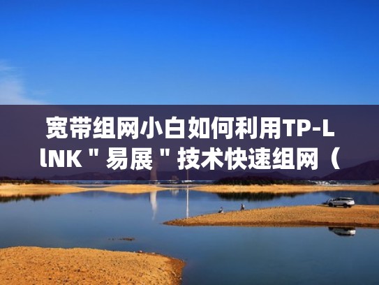 宽带组网小白如何利用TP-LlNK＂易展＂技术快速组网（tplink路由器组网）