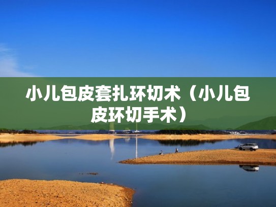 小儿包皮套扎环切术（小儿包皮环切手术）