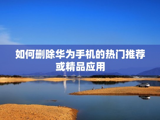 如何删除华为手机的热门推荐或精品应用 如何删除华为手机的热门推荐或精品应用