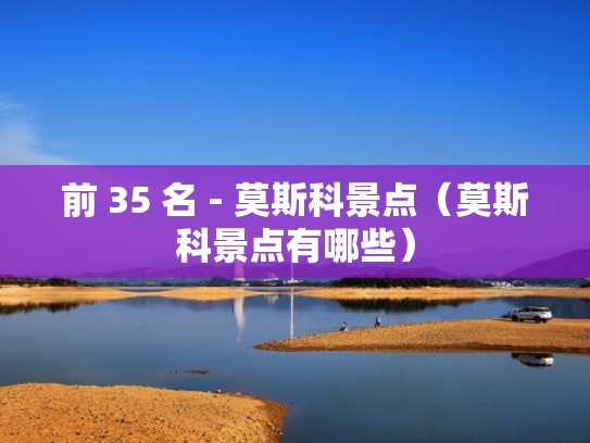 前 35 名 - 莫斯科景点(莫斯科景点有哪些) 前 35 名 - 莫斯科景点(莫斯科景点有哪些)