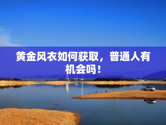 黄金风衣如何获取，普通人有机会吗！