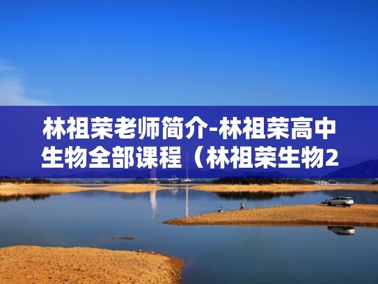 林祖荣老师简介-林祖荣高中生物全部课程（林祖荣生物200题）