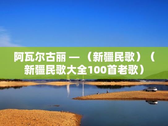 阿瓦尔古丽 — （新疆民歌）（新疆民歌大全100首老歌）