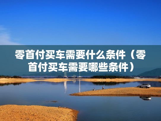 零首付买车需要什么条件（零首付买车需要哪些条件）