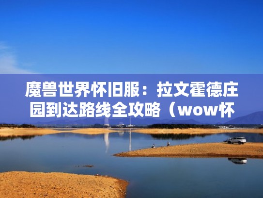 魔兽世界怀旧服:拉文霍德庄园到达路线全攻略(wow怀旧服拉文霍德庄园) 魔兽世界怀旧服:拉文霍德庄园到达路线全攻略(wow怀旧服拉文霍德庄园)