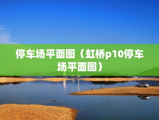 停车场平面图（虹桥p10停车场平面图）