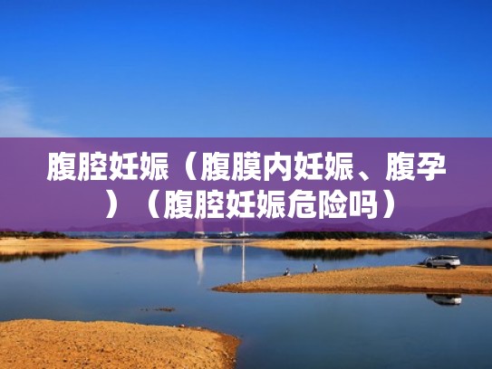 腹腔妊娠（腹膜内妊娠、腹孕）（腹腔妊娠危险吗）