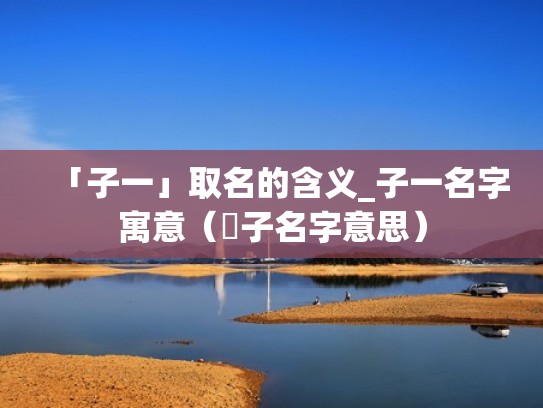 「子一」取名的含义_子一名字寓意（肸子名字意思）