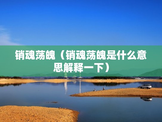 销魂荡魄（销魂荡魄是什么意思解释一下）