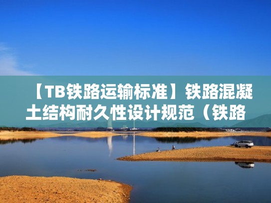 【TB铁路运输标准】铁路混凝土结构耐久性设计规范(铁路混凝土结构的设计使用年限级别包括) 【TB铁路运输标准】铁路混凝土结构耐久性设计规范(铁路混凝土结构的设计使用年限级别包括)