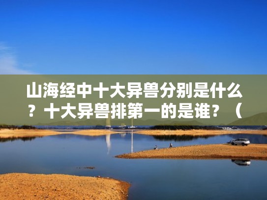山海经中十大异兽分别是什么？十大异兽排第一的是谁？（山海经中最强大的异兽）