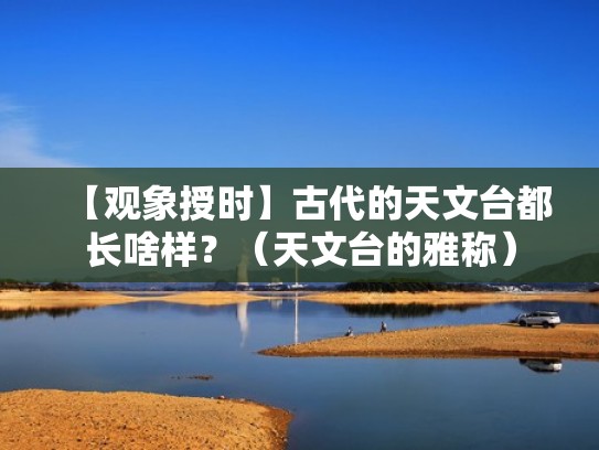 【观象授时】古代的天文台都长啥样？（天文台的雅称）