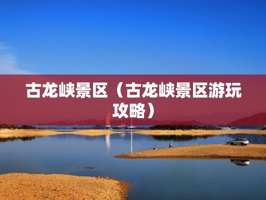 古龙峡景区(古龙峡景区游玩攻略) 古龙峡景区(古龙峡景区游玩攻略)