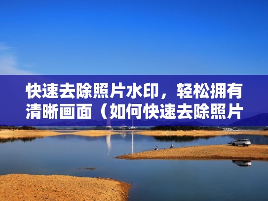 快速去除照片水印，轻松拥有清晰画面（如何快速去除照片水印）
