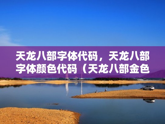 天龙八部字体代码,天龙八部字体颜色代码(天龙八部金色字体代码) 天龙八部字体代码,天龙八部字体颜色代码(天龙八部金色字体代码)