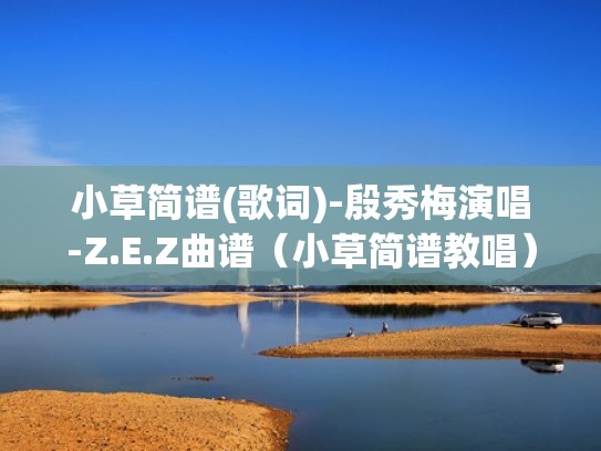 小草简谱(歌词)-殷秀梅演唱-Z.E.Z曲谱（小草简谱教唱）