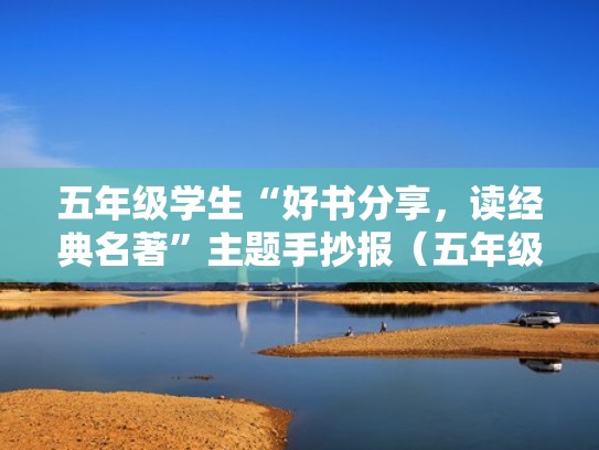 五年级学生“好书分享，读经典名著”主题手抄报（五年级经典阅读手抄报）