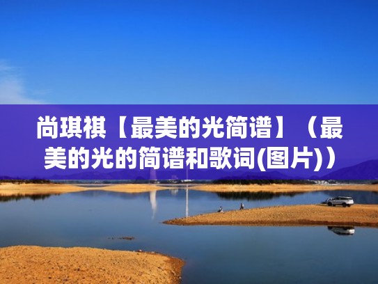 尚琪祺【最美的光简谱】（最美的光的简谱和歌词(图片)）