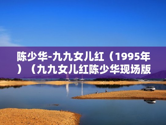 陈少华-九九女儿红（1995年）（九九女儿红陈少华现场版）