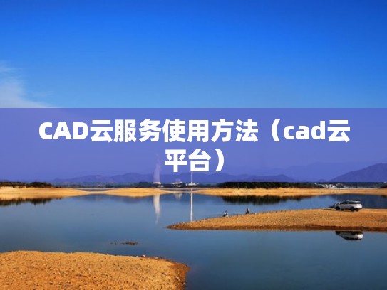 CAD云服务使用方法（cad云平台）