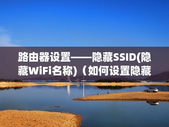 路由器设置——隐藏SSID(隐藏WiFi名称)(如何设置隐藏路由器名称) 路由器设置——隐藏SSID(隐藏WiFi名称)(如何设置隐藏路由器名称)