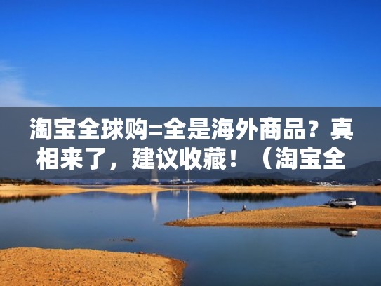 淘宝全球购=全是海外商品？真相来了，建议收藏！（淘宝全球购海外直邮是正品吗）