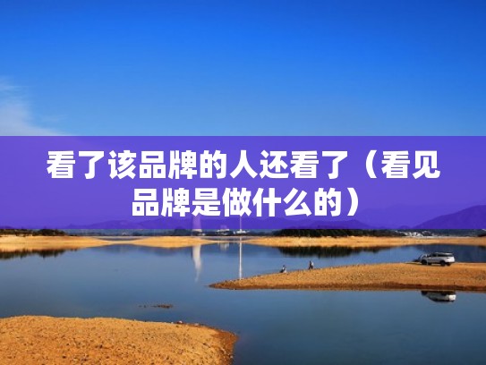 看了该品牌的人还看了（看见品牌是做什么的）