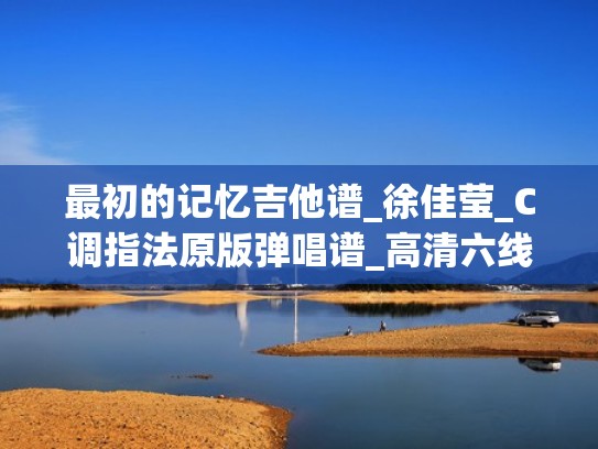 最初的记忆吉他谱_徐佳莹_C调指法原版弹唱谱_高清六线谱（最初的梦想吉他弹唱谱）