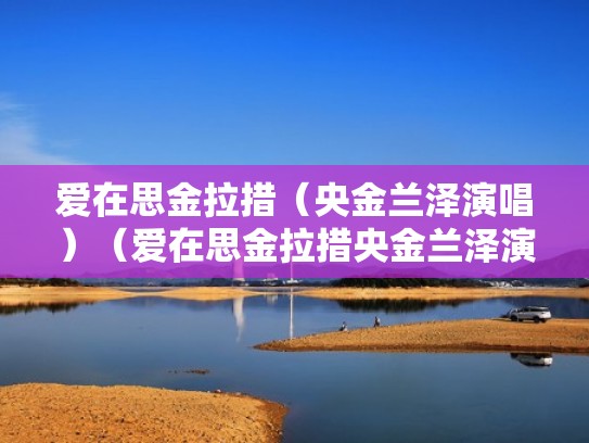 爱在思金拉措（央金兰泽演唱）（爱在思金拉措央金兰泽演唱歌词和歌谱）