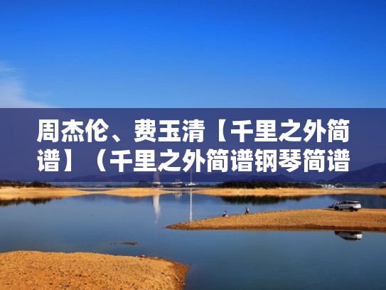 周杰伦、费玉清【千里之外简谱】（千里之外简谱钢琴简谱）