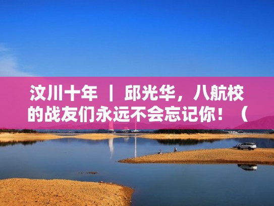 汶川十年 ｜ 邱光华，八航校的战友们永远不会忘记你！（邱光兵是谁）