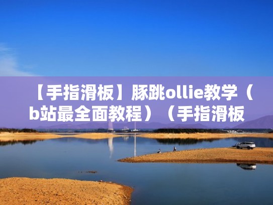 【手指滑板】豚跳ollie教学（b站最全面教程）（手指滑板豚跳后学什么）