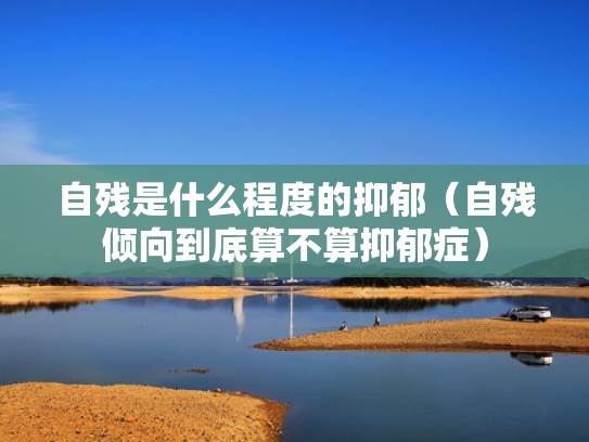 自残是什么程度的抑郁（自残倾向到底算不算抑郁症）