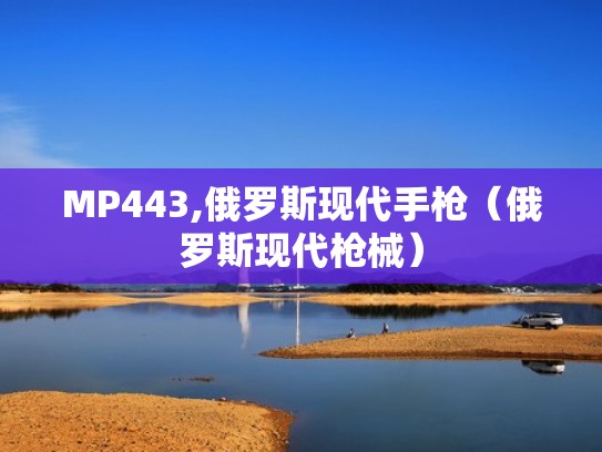 MP443,俄罗斯现代手枪(俄罗斯现代枪械) MP443,俄罗斯现代手枪(俄罗斯现代枪械)