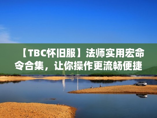 【TBC怀旧服】法师实用宏命令合集，让你操作更流畅便捷（怀旧服法师宏nga）