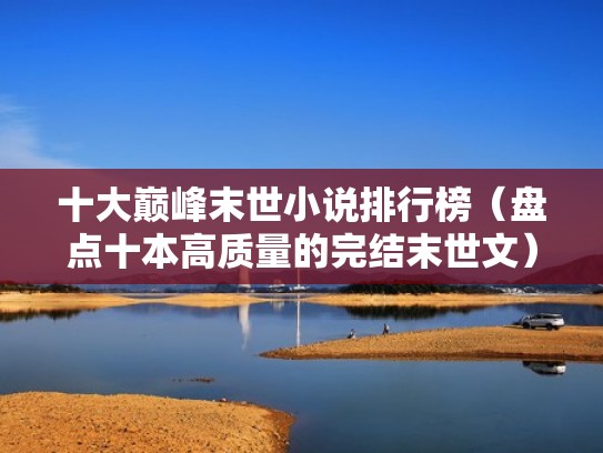 十大巅峰末世小说排行榜（盘点十本高质量的完结末世文）（十大公认末世小说）