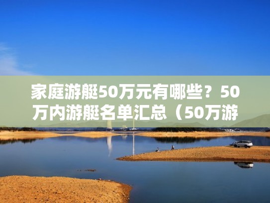 家庭游艇50万元有哪些？50万内游艇名单汇总（50万游艇图片）
