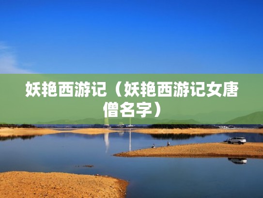 妖艳西游记（妖艳西游记女唐僧名字）