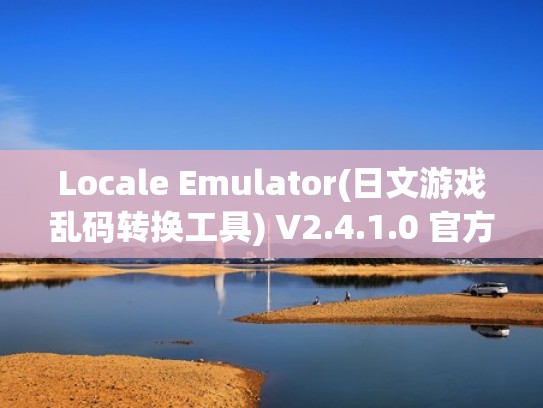 Locale Emulator(日文游戏乱码转换工具) V2.4.1.0 官方免费版(日文汉化游戏文字乱码) Locale Emulator(日文游戏乱码转换工具) V2.4.1.0 官方免费版(日文汉化游戏文字乱码)