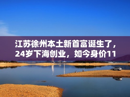 江苏徐州本土新首富诞生了,24岁下海创业,如今身价110亿(徐州首富是谁) 江苏徐州本土新首富诞生了,24岁下海创业,如今身价110亿(徐州首富是谁)