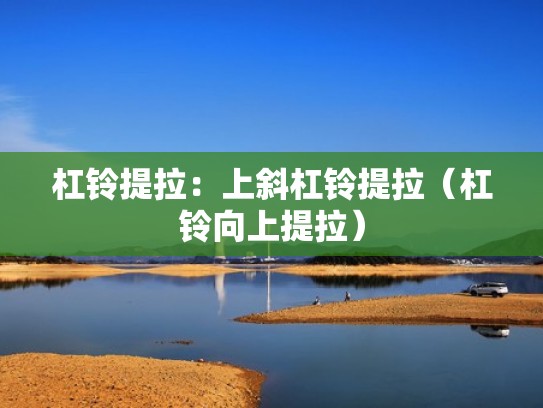 杠铃提拉：上斜杠铃提拉（杠铃向上提拉）