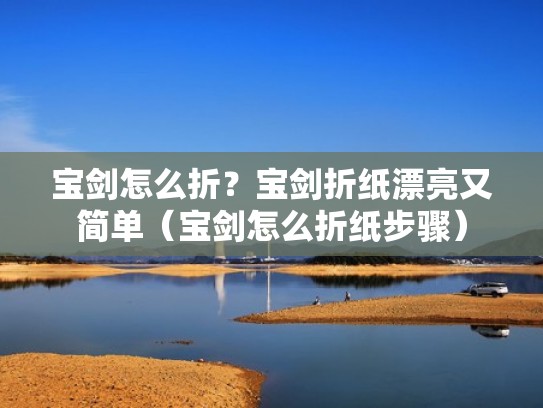 宝剑怎么折？宝剑折纸漂亮又简单（宝剑怎么折纸步骤）