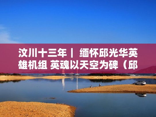 汶川十三年| 缅怀邱光华英雄机组 英魂以天空为碑(邱启明24小时汶川地震) 汶川十三年| 缅怀邱光华英雄机组 英魂以天空为碑(邱启明24小时汶川地震)