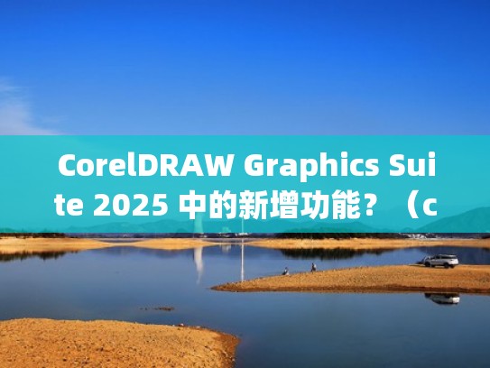 CorelDRAW Graphics Suite 2025 中的新增功能？（coreldraw21）